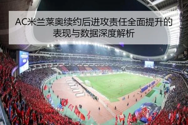 AC米兰莱奥续约后进攻责任全面提升的表现与数据深度解析（kaiyun）