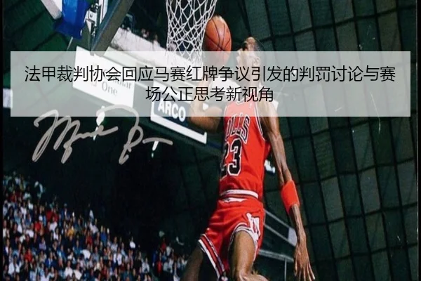 法甲裁判协会回应马赛红牌争议引发的判罚讨论与赛场公正思考新视角 | kaiyun
