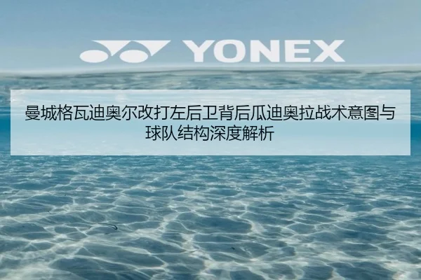 曼城格瓦迪奥尔改打左后卫背后瓜迪奥拉战术意图与球队结构深度解析