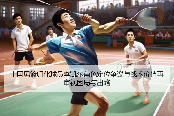 中国男篮归化球员李凯尔角色定位争议与战术价值再审视困局与出路 | kaiyun