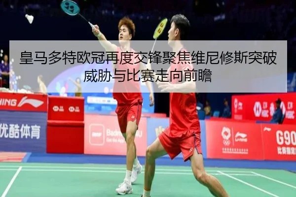 皇马多特欧冠再度交锋聚焦维尼修斯突破威胁与比赛走向前瞻 | kaiyun