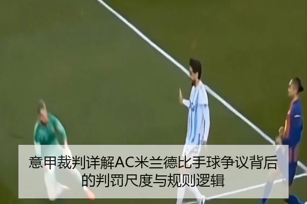 意甲裁判详解AC米兰德比手球争议背后的判罚尺度与规则逻辑 - kaiyun