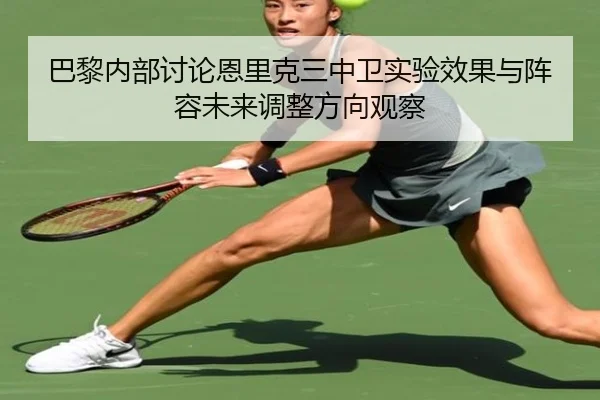 巴黎内部讨论恩里克三中卫实验效果与阵容未来调整方向观察 - kaiyun
