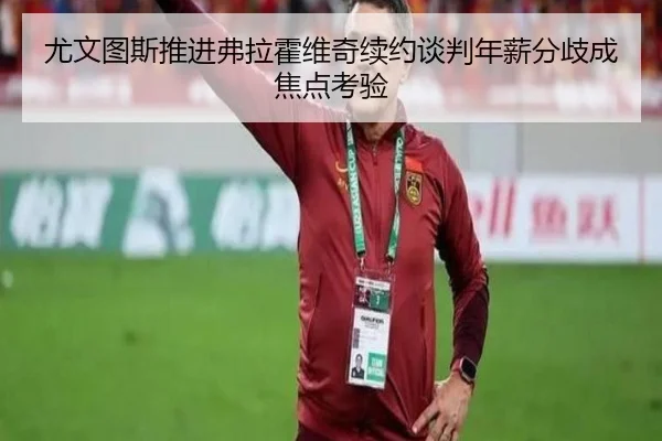 尤文图斯推进弗拉霍维奇续约谈判年薪分歧成焦点考验 | kaiyun